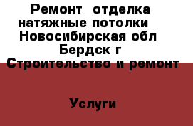 Ремонт, отделка, натяжные потолки ! - Новосибирская обл., Бердск г. Строительство и ремонт » Услуги   